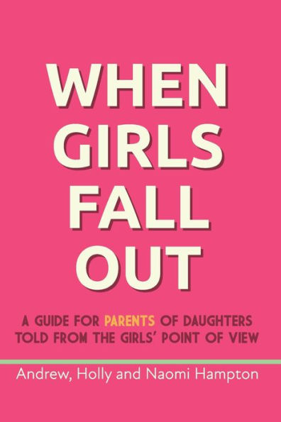 When Girls Fall Out: A Guide For Parents Of Daughters Told From The Girls' Point Of View