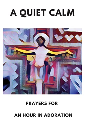 A Quiet Calm: Prayers For An Hour In Adoration