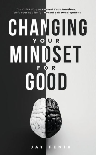 Changing Your Mindset For Good: The Quick Way To Control Your Emotions, Shift Your Reality For Mental Self Development