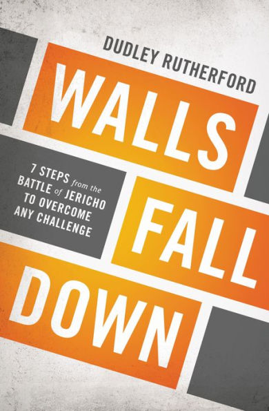 Walls Fall Down: 7 Steps From The Battle Of Jericho To Overcome Any Challenge