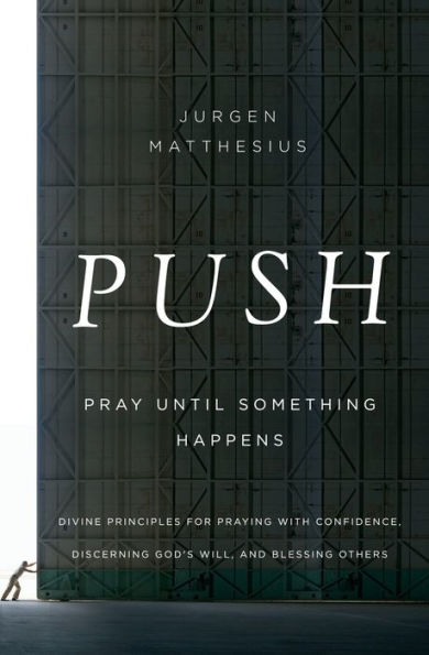 Push: Pray Until Something Happens: Divine Principles For Praying With Confidence, Discerning God's Will, And Blessing Others