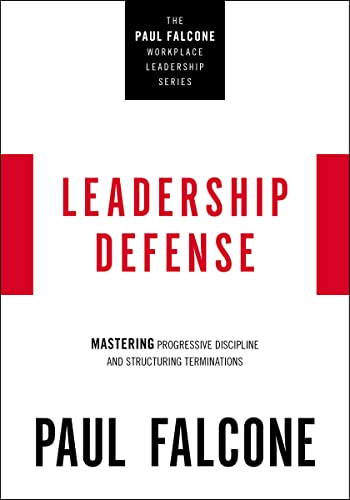 Leadership Defense: Mastering Progressive Discipline And Structuring Terminations (The Paul Falcone Workplace Leadership Series)
