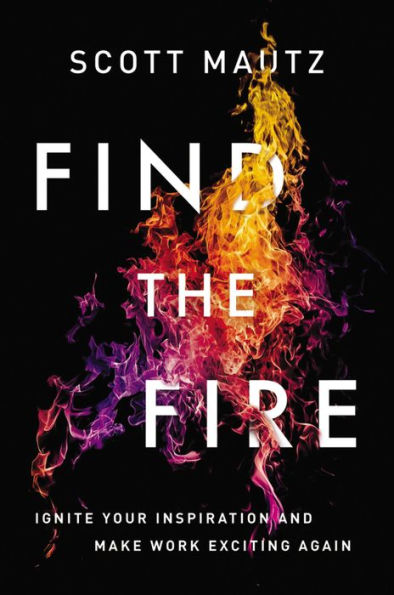 Find The Fire: Ignite Your Inspiration--And Make Work Exciting Again