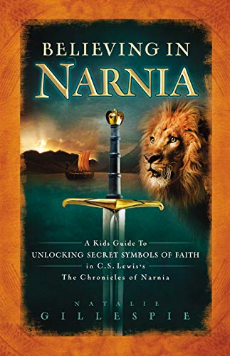 Believing In Narnia: A Kid's Guide To Unlocking The Secret Symbols Of Faith In C.S. Lewis' The Chronicles Of Narnia