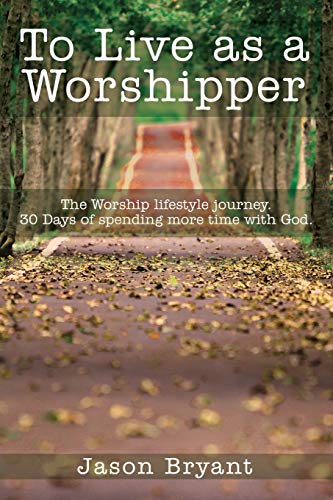 To Live as a Worshipper: The Worship lifestyle journey. 30 Days of spending more time with God.