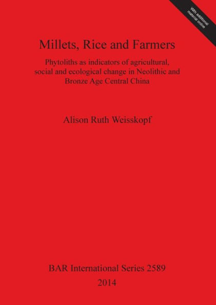 Millets, Rice And Farmers: Phytoliths As Indicators Of Agricultural, Social And Ecological Change In Neolithic And Bronze Age Central China (Bar International)