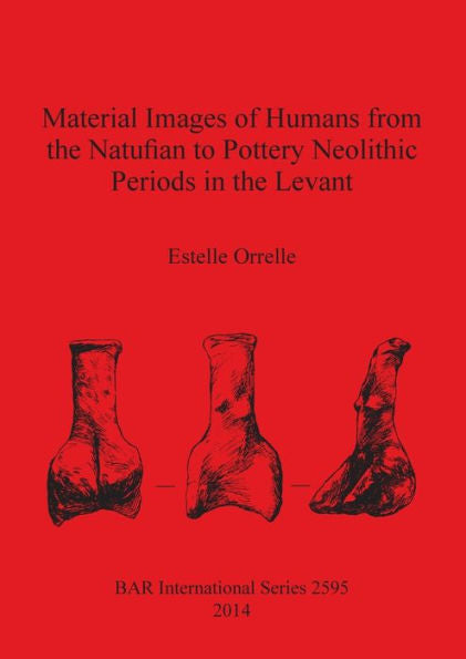 Material Images Of Humans From The Natufian To Pottery Neolithic Periods In The Levant (Bar International)