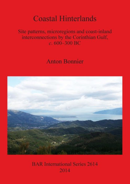 Coastal Hinterlands: Site Patterns, Microregions And Coast-Inland Interconnections By The Corinthian Gulf, C. 600-300 Bc (Bar International)