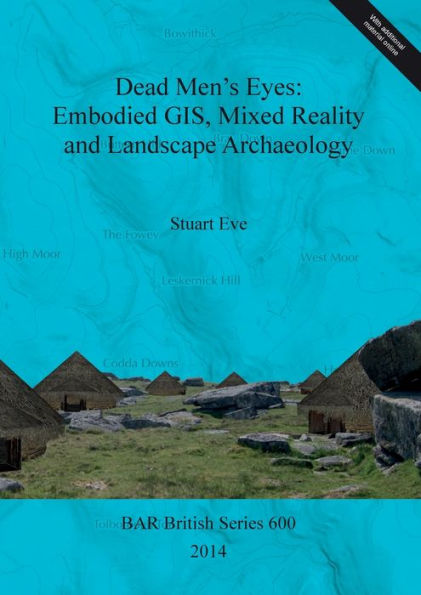 Dead Men's Eyes: Embodied Gis, Mixed Reality And Landscape Archaeology (Bar British)