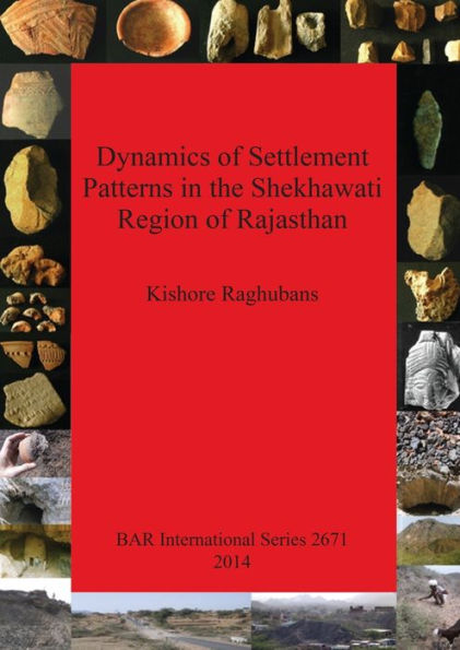 Dynamics Of Settlement Patterns In The Shekhawati Region Of Rajasthan: Prehistoric To Early Historic Periods With Special Reference To Ancient Mining ... Activities (Bar International Series)