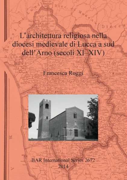 L'Architettura Religiosa Nella Diocesi Medievale Di Lucca A Sud Dell'Arno (Secoli Xi-Xiv) (Bar International)