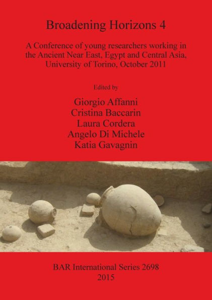 Broadening Horizons 4: A Conference Of Young Researchers Working In The Ancient Near East, Egypt And Central Asia, University Of Torino, October 2011 (Bar International)