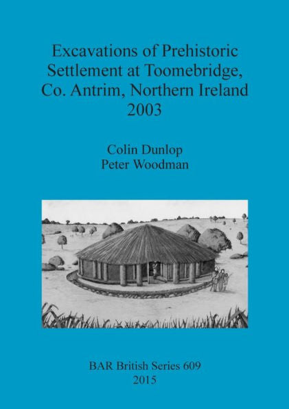 Excavations Of Prehistoric Settlement At Toomebridge, Co. Antrim, Northern Ireland 2003 (Bar British)