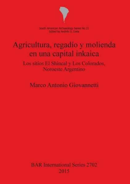 Agricultura, Regadio Y Molienda En Una Capital Inkaica: Los Sitios El Shincal Y Los Colorados, Noroeste Argentino (Bar International) (Spanish Edition)