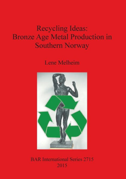 Recycling Ideas: Bronze Age Metal Production In Southern Norway (Bar International)