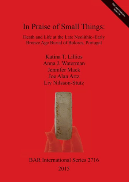 In Praise Of Small Things Death And Life At The Late Neolithic-Early Bronze Age Burial Of Bolores, Portugal (Bar International)