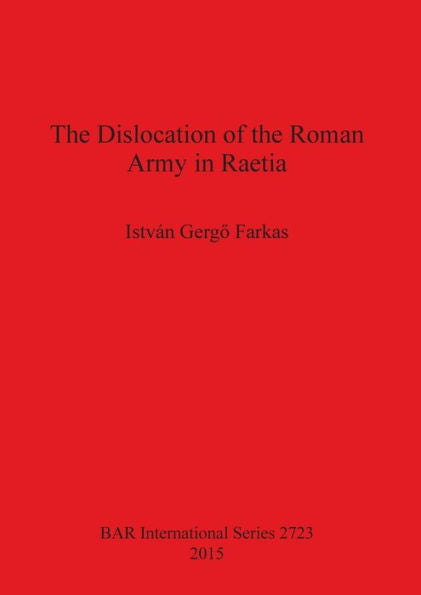 The Dislocation Of The Roman Army In Raetia (Bar International)