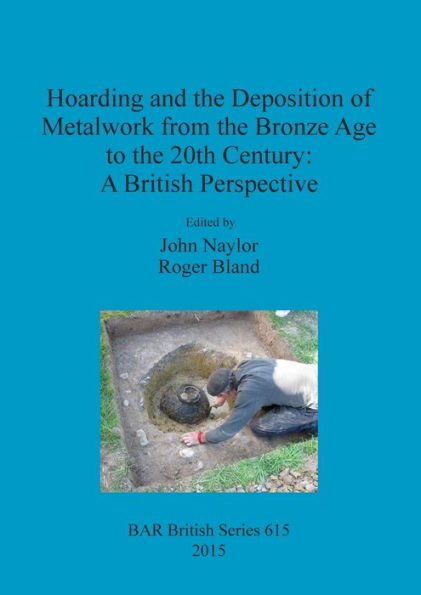 Hoarding And The Deposition Of Metalwork From The Bronze Age To The 20Th Century: A British Perspective (Bar British)
