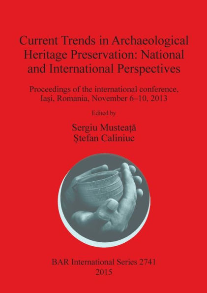 Current Trends In Archaeological Heritage Preservation: National And International Perspectives: Proceedings Of The International Conference, Ia?I, Romania, November 6-10, 2013 (Bar International)