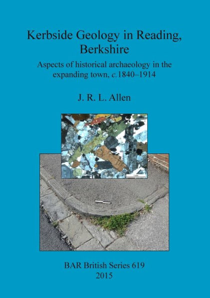 Kerbside Geology In Reading, Berkshire: Aspects Of Historical Archaeology In The Expanding Town, C.1840-1914 (Bar British)