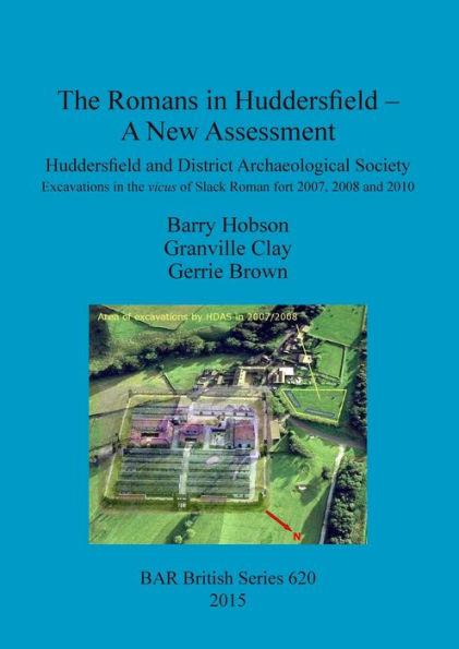 The Romans In Huddersfield - A New Assessment: Huddersfield And District Archaeological Society Excavations In The Vicus Of Slack Roman Fort 2007, 2008 And 2010 (Bar British)
