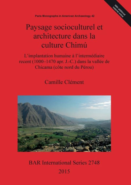 Paysage Socioculturel Et Architecture Dans La Culture Chimu: L'Implantation Humaine A L'Intermediaire Recent (1000-1470 Apr. J.?C.) Dans La Vallee De Chicama (Cote Nord Du Perou) (Bar International)