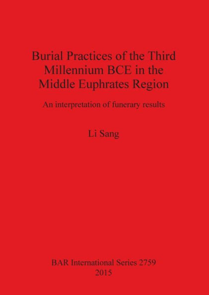 Burial Practices Of The Third Millennium Bce In The Middle Euphrates Region: An Interpretation Of Funerary Results (Bar International)