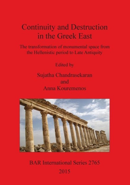 Continuity And Destruction In The Greek East: The Transformation Of Monumental Space From The Hellenistic Period To Late Antiquity (Bar International)