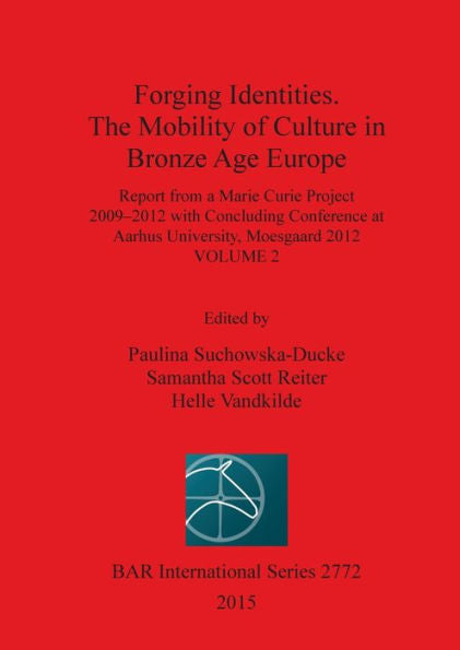 Forging Identities. The Mobility Of Culture In Bronze Age Europe: Report From A Marie Curie Project 2009-2012 With Concluding Conference At Aarhus ... Moesgaard 2012: Volume 2 (Bar International)