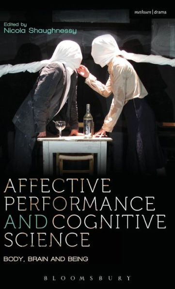 Affective Performance And Cognitive Science: Body, Brain And Being (Performance And Science: Interdisciplinary Dialogues)