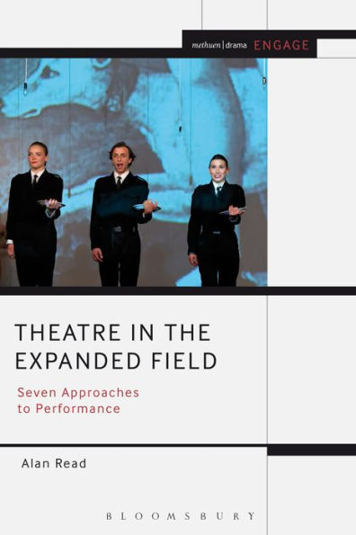 Theatre In The Expanded Field: Seven Approaches To Performance (Methuen Drama Engage)