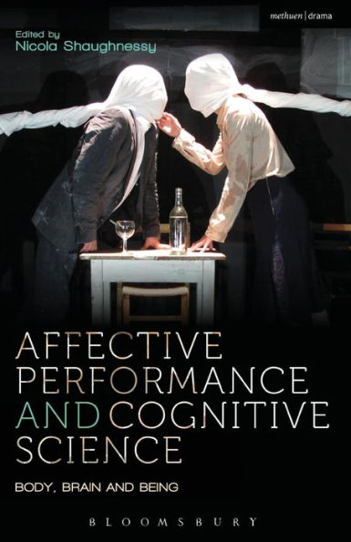 Affective Performance And Cognitive Science: Body, Brain And Being (Performance And Science: Interdisciplinary Dialogues)
