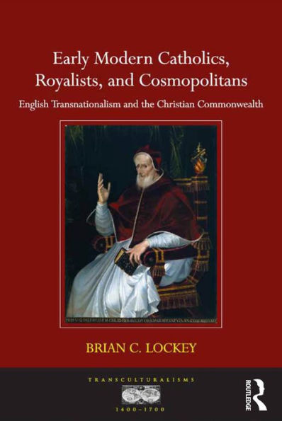 Early Modern Catholics, Royalists, And Cosmopolitans: English Transnationalism And The Christian Commonwealth (Transculturalisms, 1400-1700)