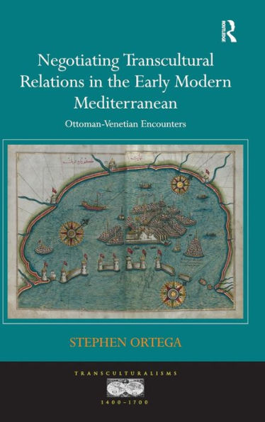 Negotiating Transcultural Relations In The Early Modern Mediterranean: Ottoman-Venetian Encounters (Transculturalisms, 1400-1700)