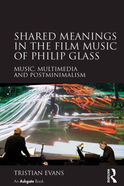 Shared Meanings In The Film Music Of Philip Glass: Music, Multimedia And Postminimalism
