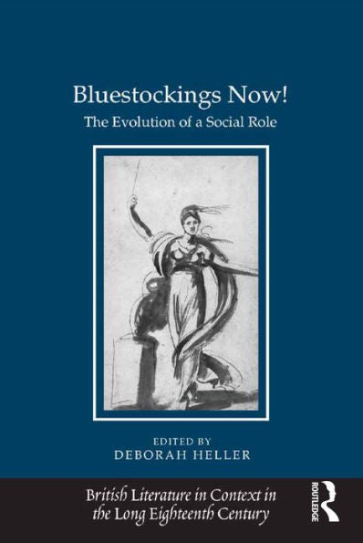 Bluestockings Now!: The Evolution Of A Social Role (British Literature In Context In The Long Eighteenth Century)