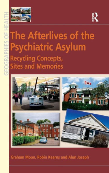 The Afterlives Of The Psychiatric Asylum: Recycling Concepts, Sites And Memories (Geographies Of Health Series)
