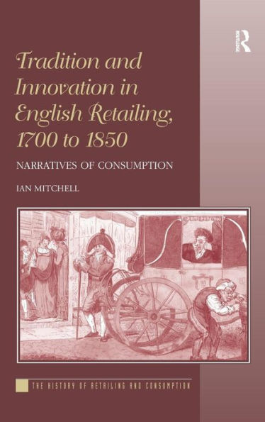 Tradition And Innovation In English Retailing, 1700 To 1850: Narratives Of Consumption (History Of Retailing And Consumption)