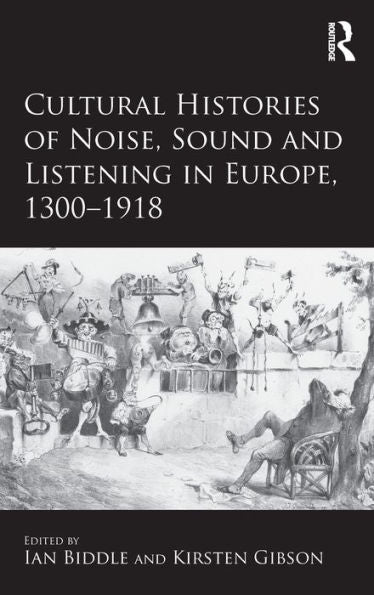 Cultural Histories Of Noise, Sound And Listening In Europe, 1300-1918