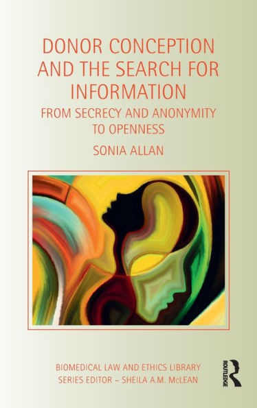 Donor Conception And The Search For Information: From Secrecy And Anonymity To Openness (Biomedical Law And Ethics Library)