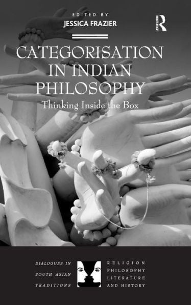 Categorisation In Indian Philosophy: Thinking Inside The Box (Dialogues In South Asian Traditions: Religion, Philosophy, Literature And History)