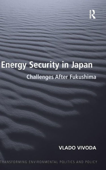 Energy Security In Japan: Challenges After Fukushima (Transforming Environmental Politics And Policy)