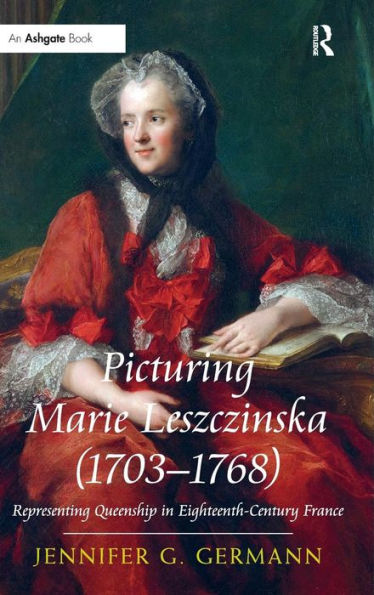 Picturing Marie Leszczinska (1703-1768): Representing Queenship In Eighteenth-Century France