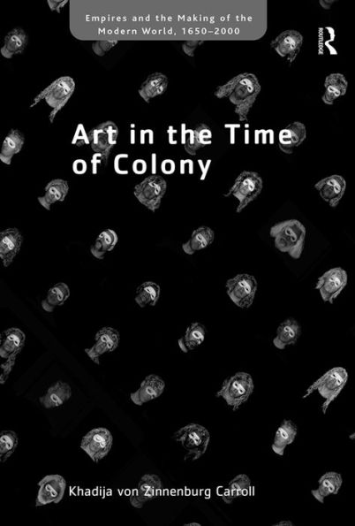 Art In The Time Of Colony (Empire And The Making Of The Modern World, 1650-2000)