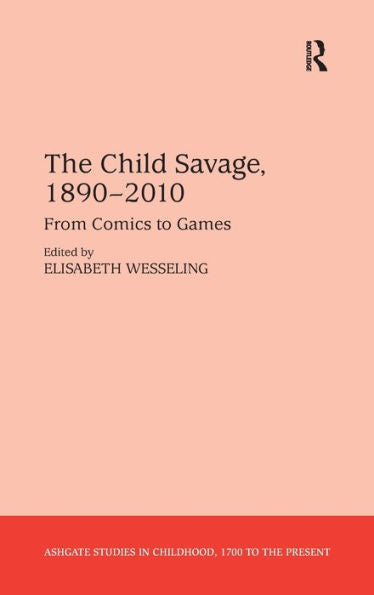The Child Savage, 1890?010: From Comics To Games (Studies In Childhood, 1700 To The Present)