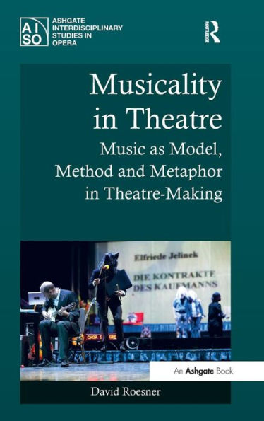 Musicality In Theatre: Music As Model, Method And Metaphor In Theatre-Making (Ashgate Interdisciplinary Studies In Opera)