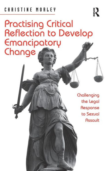 Practising Critical Reflection To Develop Emancipatory Change: Challenging The Legal Response To Sexual Assault