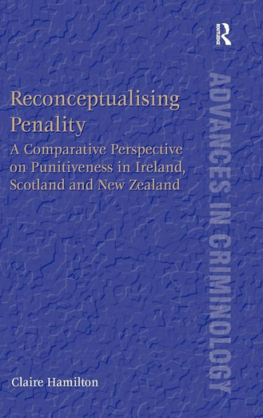 Reconceptualising Penality: A Comparative Perspective On Punitiveness In Ireland, Scotland And New Zealand (New Advances In Crime And Social Harm)