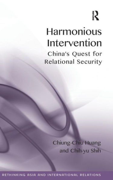 Harmonious Intervention: China's Quest For Relational Security (Rethinking Asia And International Relations)