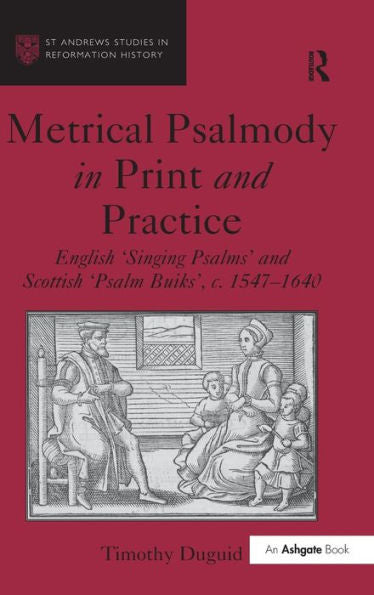 Metrical Psalmody In Print And Practice: English 'singing Psalms' And Scottish 'Psalm Buiks', C.1547-1640 (St Andrews Studies In Reformation History)